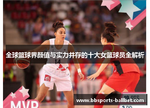 全球篮球界颜值与实力并存的十大女篮球员全解析