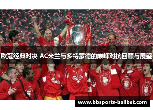 欧冠经典对决 AC米兰与多特蒙德的巅峰对抗回顾与展望