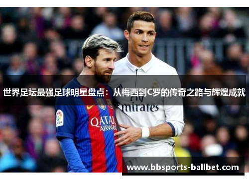 世界足坛最强足球明星盘点：从梅西到C罗的传奇之路与辉煌成就