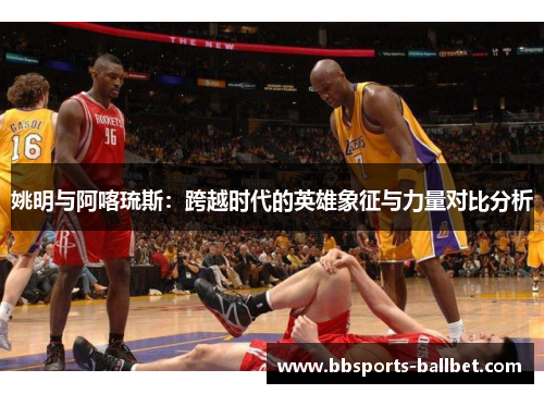 姚明与阿喀琉斯：跨越时代的英雄象征与力量对比分析
