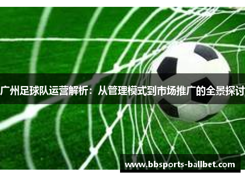 广州足球队运营解析：从管理模式到市场推广的全景探讨