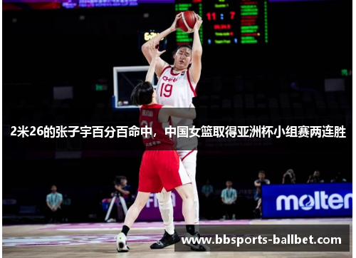 2米26的张子宇百分百命中，中国女篮取得亚洲杯小组赛两连胜