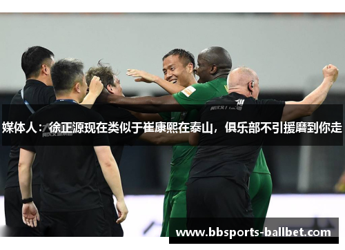 媒体人：徐正源现在类似于崔康熙在泰山，俱乐部不引援磨到你走