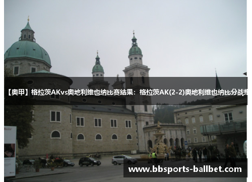 【奥甲】格拉茨AKvs奥地利维也纳比赛结果：格拉茨AK(2-2)奥地利维也纳比分战报