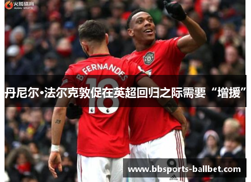 丹尼尔·法尔克敦促在英超回归之际需要“增援”