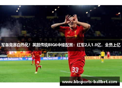 军备竞赛白热化！英超传统BIG6中锋配置：红军2人1.8亿，全员上亿