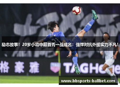 励志故事！20岁小将中超首秀一战成名：强悍对抗外援实力不凡！