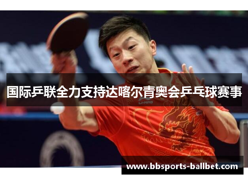 国际乒联全力支持达喀尔青奥会乒乓球赛事