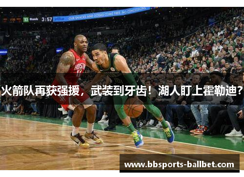 火箭队再获强援，武装到牙齿！湖人盯上霍勒迪？