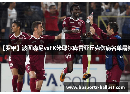 【罗甲】波图森尼vsFK米耶尔库雷亚丘克伤病名单最新